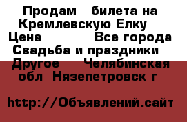 Продам 3 билета на Кремлевскую Елку. › Цена ­ 2 000 - Все города Свадьба и праздники » Другое   . Челябинская обл.,Нязепетровск г.